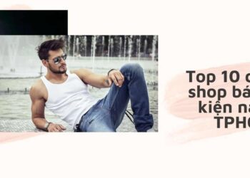 Top 10 địa chỉ shop bán phụ kiện nam ở TPHCM