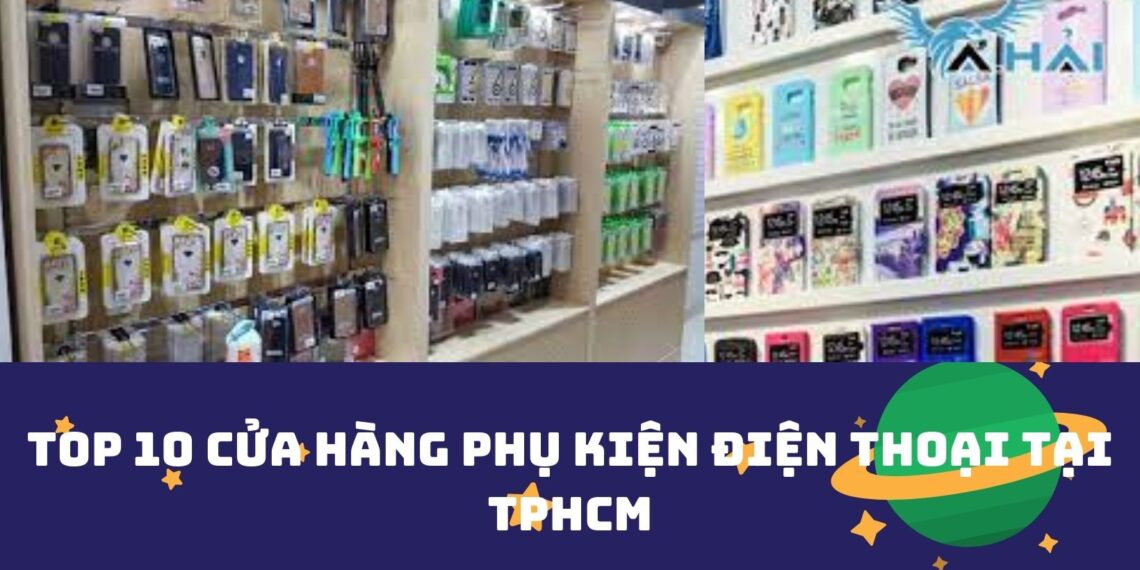 Top 10 cửa hàng phụ kiện điện thoại tại TPHCM